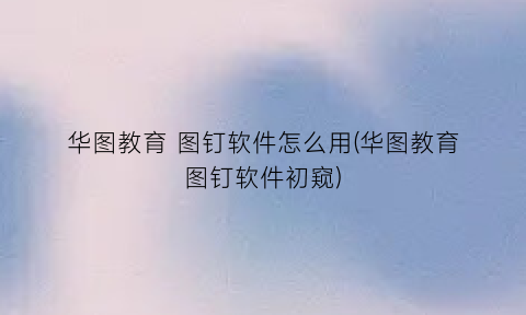 “华图教育图钉软件怎么用(华图教育图钉软件初窥)